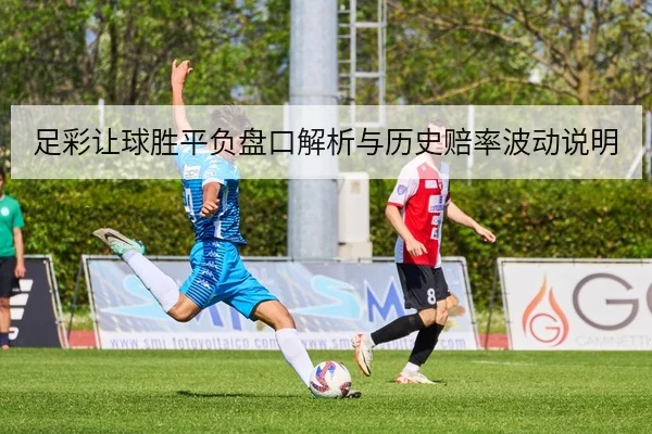 足彩让球胜平负盘口解析与历史赔率波动说明