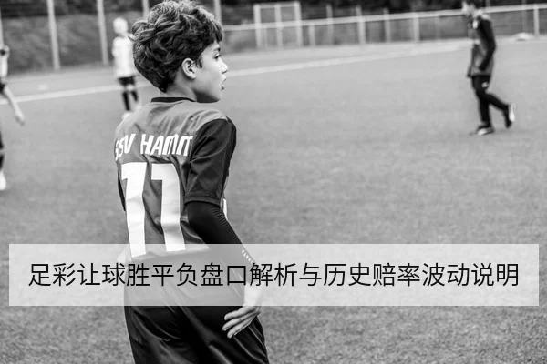 足彩让球胜平负盘口解析与历史赔率波动说明