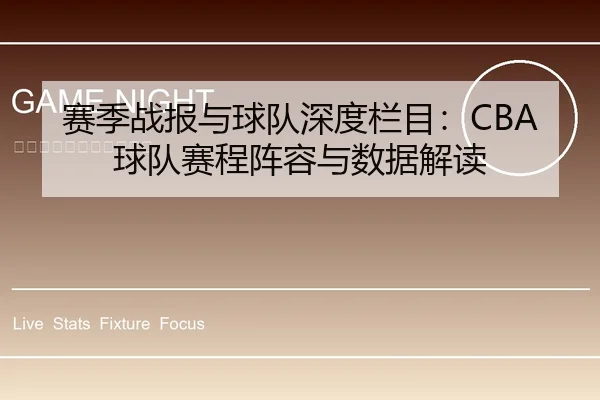 赛季战报与球队深度栏目：CBA球队赛程阵容与数据解读